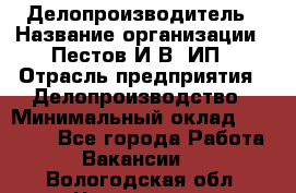 Делопроизводитель › Название организации ­ Пестов И.В, ИП › Отрасль предприятия ­ Делопроизводство › Минимальный оклад ­ 26 000 - Все города Работа » Вакансии   . Вологодская обл.,Череповец г.